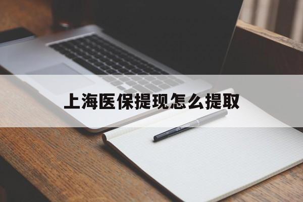 六盘水上海医保提现怎么提取(上海医保提现怎么提取出来)