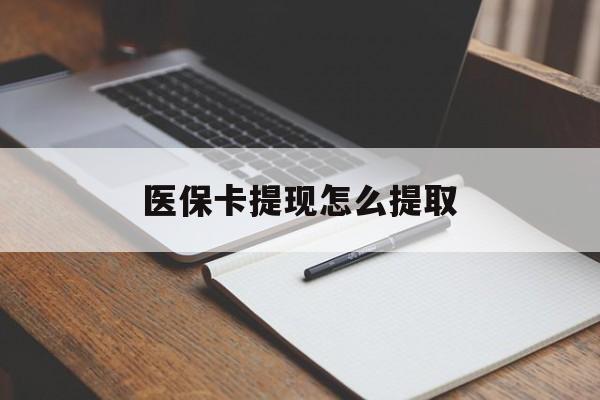 六盘水医保卡提现怎么提取(医保卡提现怎么提取出来嶶新eai618兑现钱来)