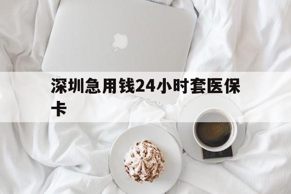 六盘水深圳急用钱24小时套医保卡(急用钱周转就找微粒贷小额贷款)