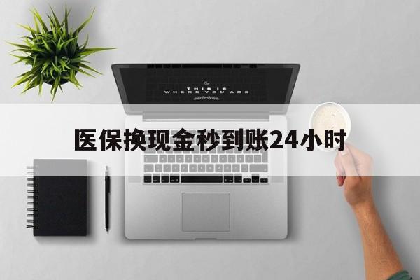 六盘水医保换现金秒到账24小时(医保换现金是合法的吗)
