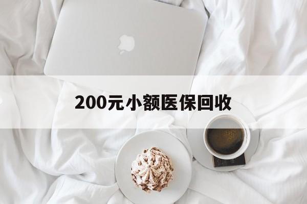 六盘水200元小额医保回收(小额医保取现)