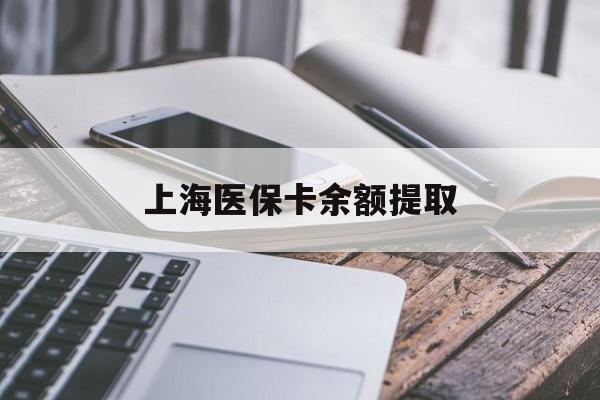 六盘水上海医保卡余额提取(上海医保卡余额提取方法)