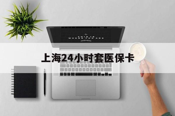 上海24小时套医保卡(上海医保卡取现黄牛)