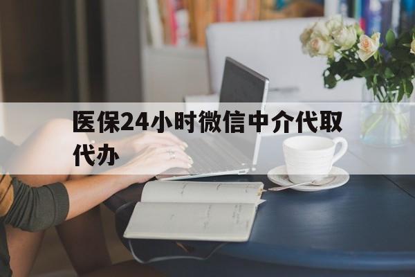 六盘水医保24小时微信中介代取代办(医保代办服务)