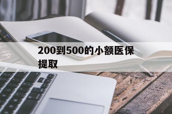 六盘水200到500的小额医保提取(200到500的小额医保提取微信)