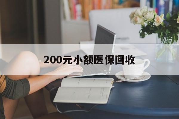 六盘水200元小额医保回收(医保小额提取代办600以内)
