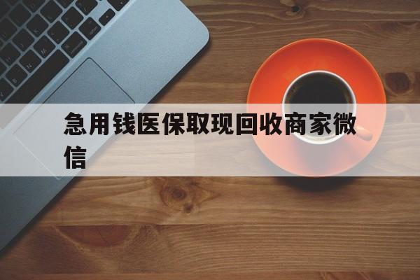 六盘水急用钱医保取现回收商家微信(石家庄急用钱套医保卡联系方式渠道)