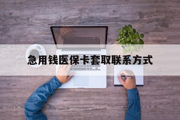 六盘水急用钱医保卡套取联系方式(24小时套医保卡联系方式)