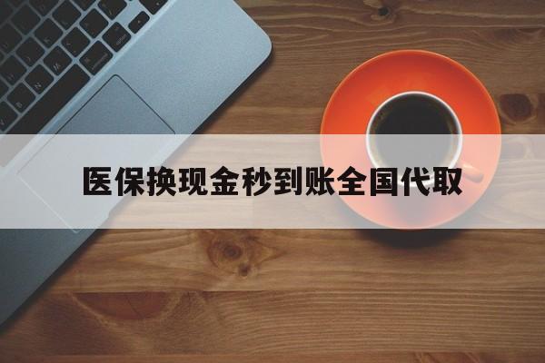 六盘水医保换现金秒到账全国代取(医保卡换现金联系方式)