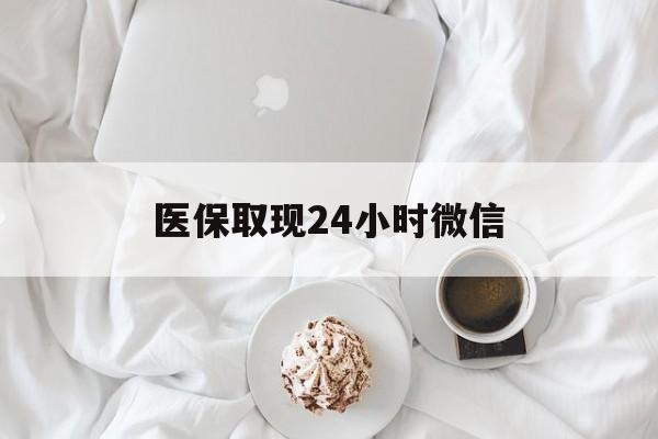 六盘水医保取现24小时微信(医保取现24小时微信官方入口)