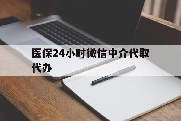 六盘水医保24小时微信中介代取代办(代办医疗保险中介怎么收费)