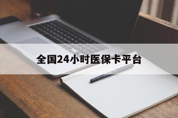 六盘水全国24小时医保卡平台(24小时医疗保障)