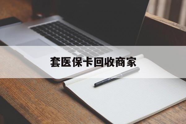 六盘水套医保卡回收商家(倒卖医保回收药)