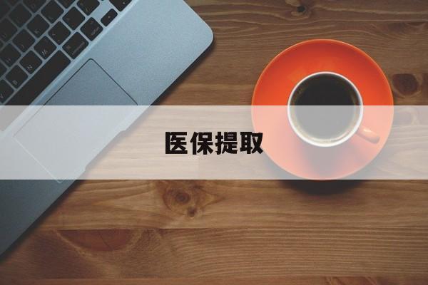 六盘水医保提取(医保提取中介联系方式)