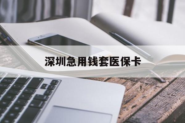 六盘水深圳急用钱套医保卡(24小时套医保卡联系方式)