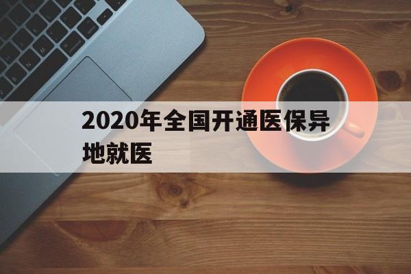 六盘水2020年全国开通医保异地就医(2020年全国开通医保异地就医医院)