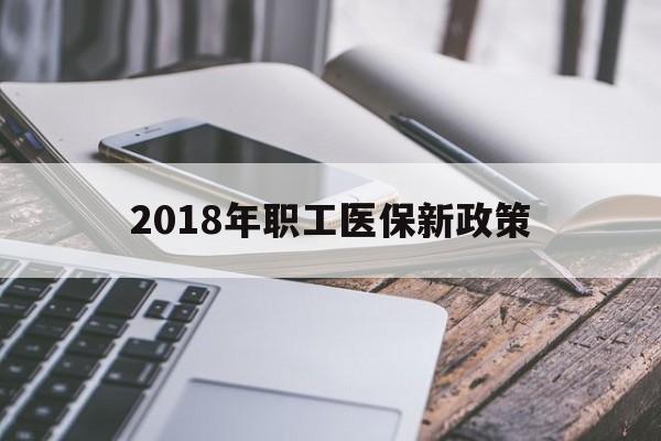 六盘水2018年职工医保新政策(2018年职工医保新政策是什么)
