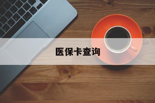 六盘水医保卡查询(医保卡查询怎么查的)