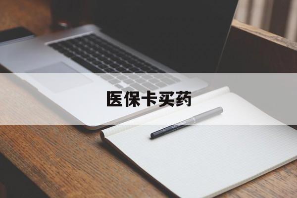 六盘水医保卡买药(医保卡买药有限制吗)